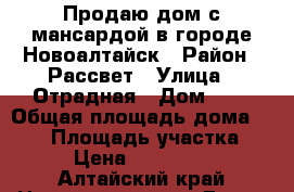 Продаю дом с мансардой в городе Новоалтайск › Район ­ Рассвет › Улица ­ Отрадная › Дом ­ 7 › Общая площадь дома ­ 110 › Площадь участка ­ 11 › Цена ­ 3 800 000 - Алтайский край Недвижимость » Дома, коттеджи, дачи продажа   . Алтайский край